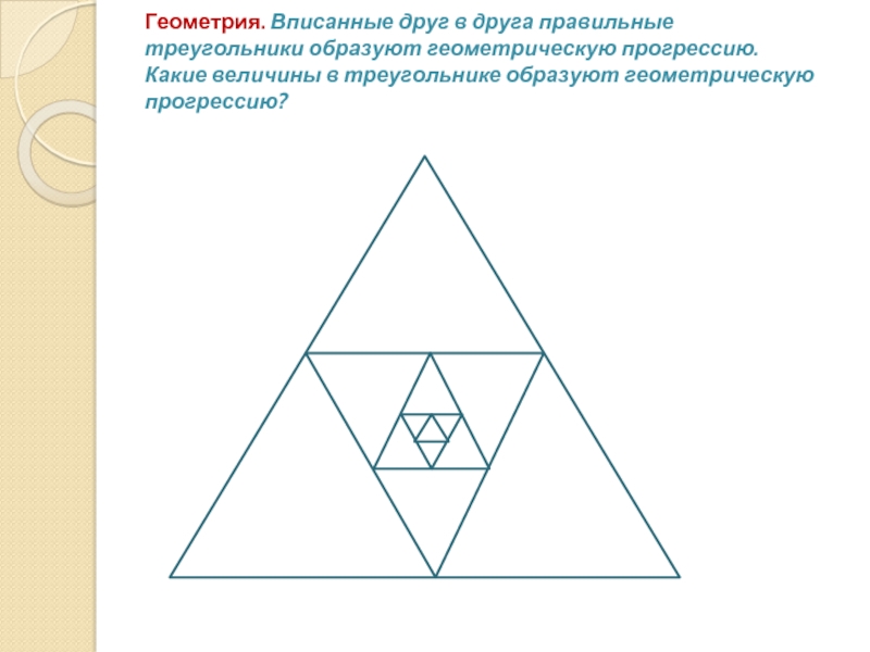 Геометрия. Вписанные друг в друга правильные треугольники образуют геометрическую прогрессию.  Какие величины в треугольнике образуют геометрическую
