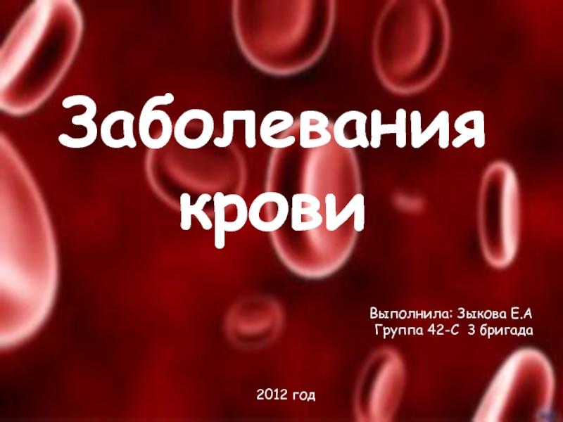 Заболевания крови
Выполнила: Зыкова Е.А
Группа 42-С 3 бригада
2012 год