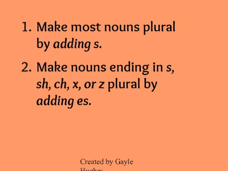 Created by Gayle HughesMake most nouns plural by adding s.Make nouns ending in s, sh, ch, x,