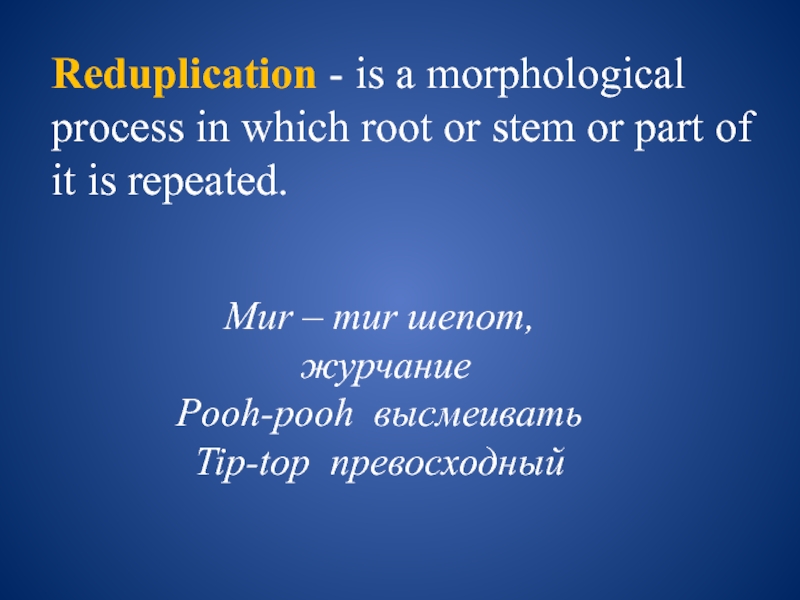 Reduplication - is a morphological process in which root or stem or part of it is repeated.Mur –