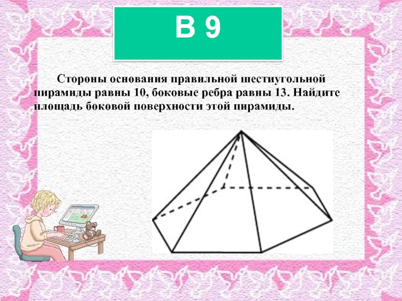 Стороны основания правильной шестиугольной 	пирамиды равны 10, боковые ребра равны 13. Найдите 	площадь боковой поверхности этой пирамиды.B