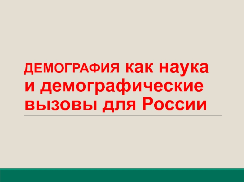 Презентация ДЕМОГРАФИЯ как наука и демографические вызовы для России