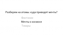 Разберем на атомы: куда приводят мечты?
Мечты о космосе
Фантазии
Товары