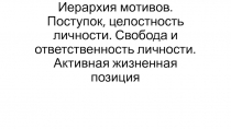 Иерархия мотивов. Поступок, целостность личности. Свобода и ответственность