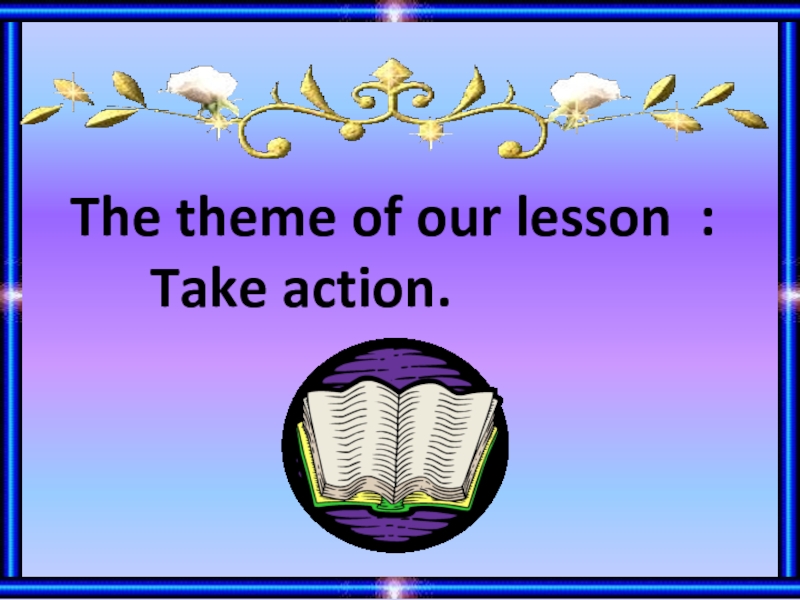 Презентация The theme of our lesson : Take action.
