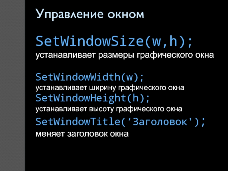 Управление окномSetWindowSize(w,h); устанавливает размеры графического окнаSetWindowWidth(w);  устанавливает ширину