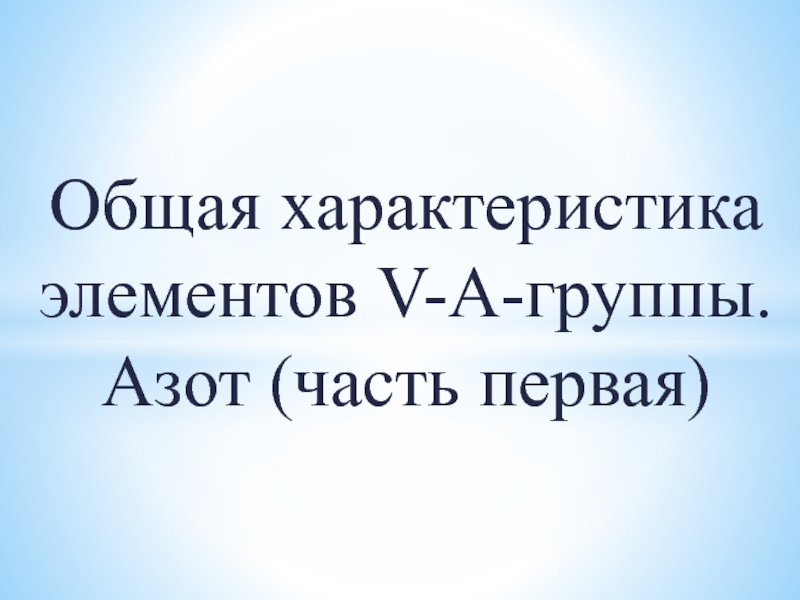 Общая характеристика элементов V -А-группы. Азот (часть первая)