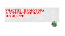 УЧАСТИЕ ПРОКУРОРА В ХОЗЯЙСТВЕННОМ ПРОЦЕССЕ