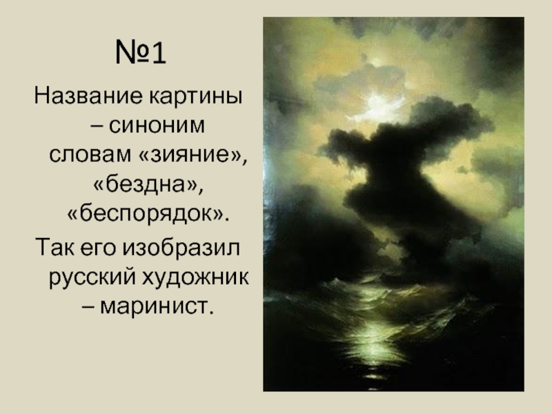 №1Название картины – синоним словам «зияние», «бездна», «беспорядок».Так его изобразил русский художник – маринист.