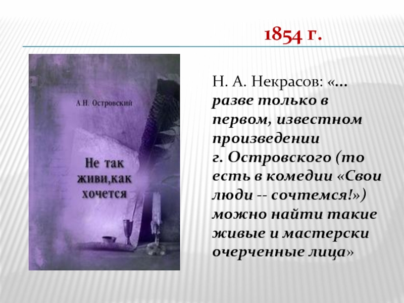 1854 г.Н. А. Некрасов: «...разве только в первом, известном произведении г. Островского (то есть в комедии «Свои