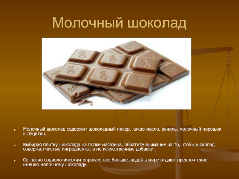 Молочный шоколадМолочный шоколад содержит шоколадный ликер, какао-масло, ваниль, молочный порошок и лецитин.Выбирая плитку шоколада на полке магазина,
