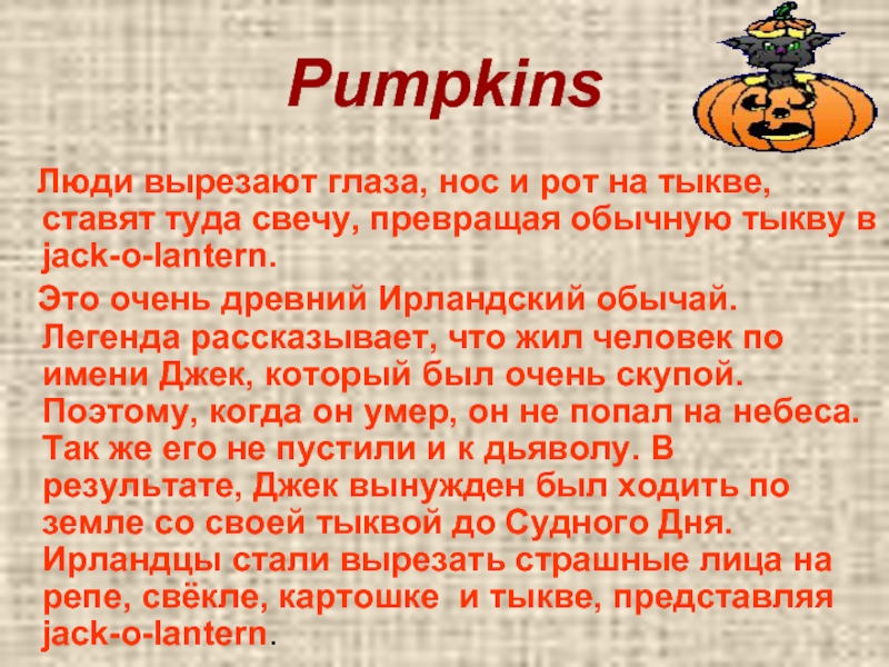 Pumpkins  Люди вырезают глаза, нос и рот на тыкве,     ставят туда свечу,