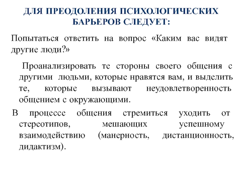 ДЛЯ ПРЕОДОЛЕНИЯ ПСИХОЛОГИЧЕСКИХ БАРЬЕРОВ СЛЕДУЕТ:Попытаться ответить на вопрос «Каким вас видят другие люди?» Проанализировать те стороны своего