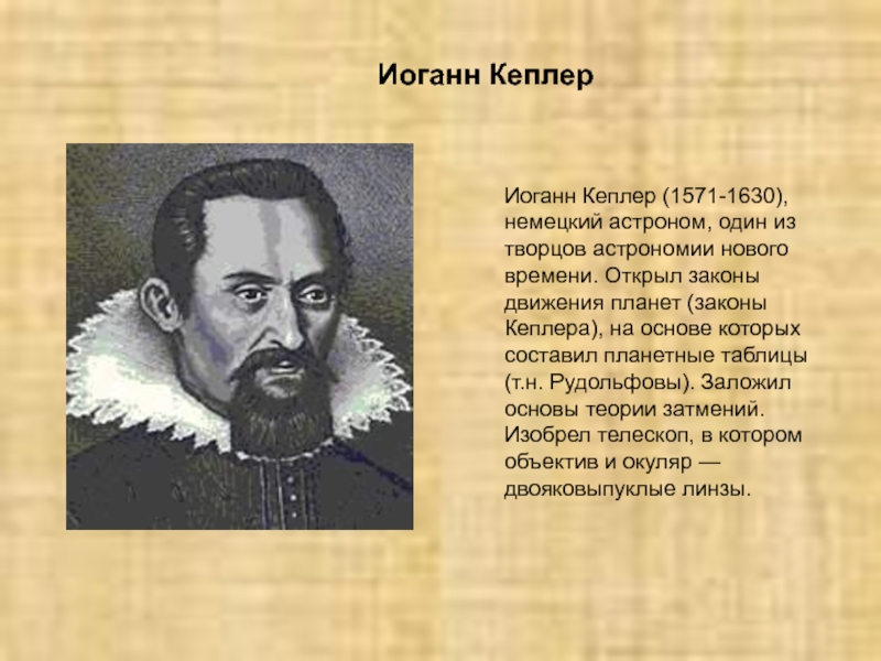 Иоганн КеплерИоганн Кеплер (1571-1630), немецкий астроном, один из творцов астрономии нового времени. Открыл законы движения планет (законы