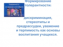 Формирование толерантности: дискриминация, стереотипы и предрассудки, уважение и терпимость как основы воспитания учащихся.