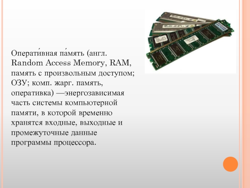 Операти́вная па́мять (англ. Random Access Memory, RAM, память с произвольным доступом; ОЗУ; комп. жарг. память, оперативка) —энергозависимая