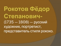 Рокотов Фёдор Степанович- ( 1735  — 1808) — русский художник, портретист,