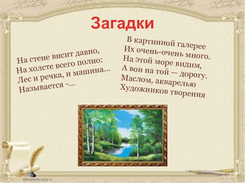 Загадки В картинной галерееИх очень-очень много.На этой море видим,А вон на той — дорогу.Маслом, акварельюХудожников творения На