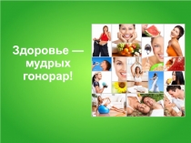 Здоровье — мудрых гонорар!