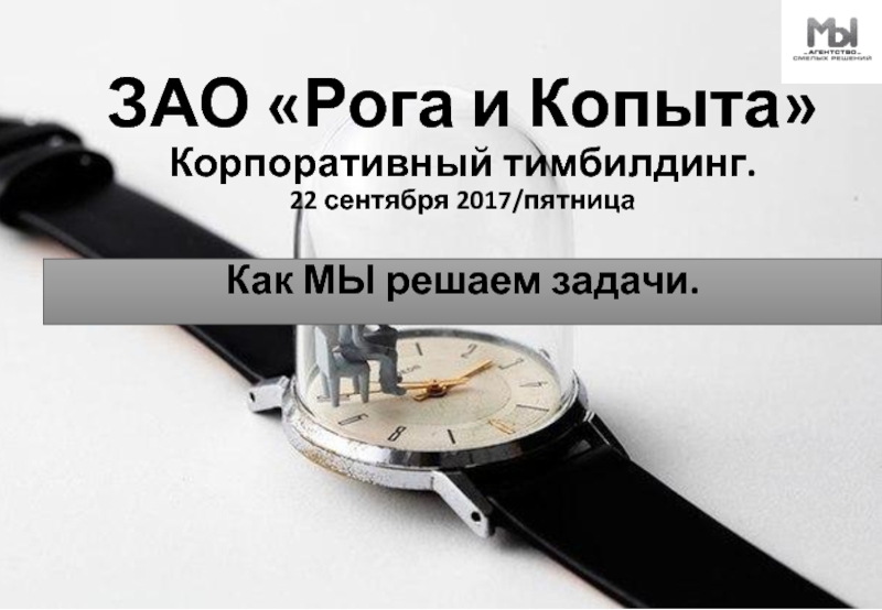 Презентация ЗАО Рога и Копыта Корпоративный тимбилдинг. 22 сентября 2017/пятница Как МЫ