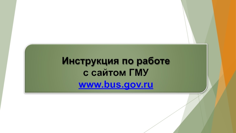 Презентация Инструкция по работе
с сайтом ГМУ www.bus.gov.ru