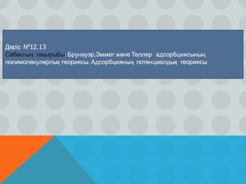 Презентация Д әріс № 12, 13
Сабақтың тақырыбы : Брунауэр,Эммет және Теллер адсорбциясының