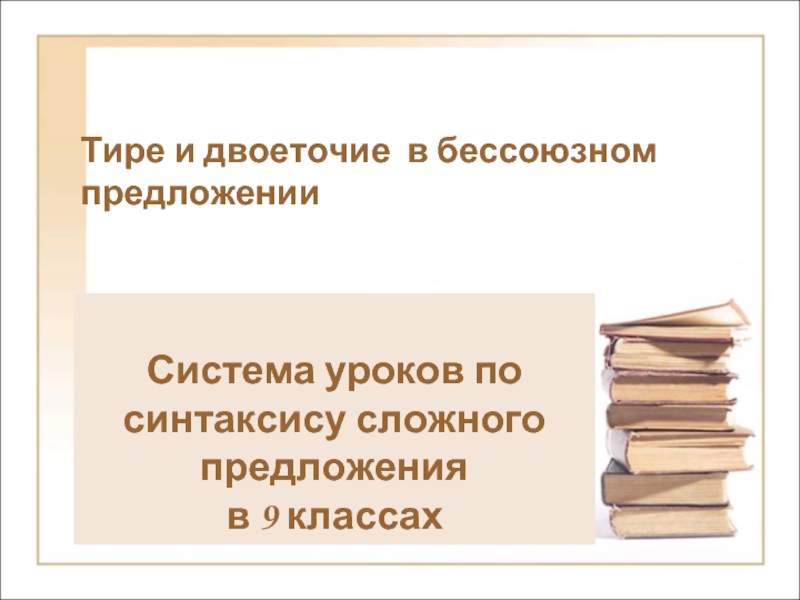 Презентация Система уроков по синтаксису сложного предложения в 9 классах «Тире и двоеточие в бессоюзном предложении»