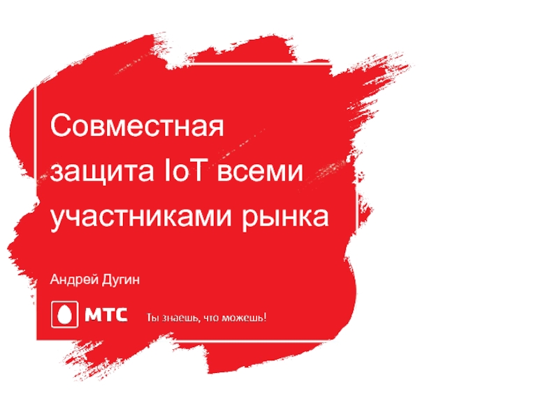 Презентация Андрей Дугин
Совместная защита IoT всеми участниками рынка