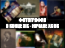 ФОТОГРАФИЯ
В КОНЦЕ XIX - НАЧАЛЕ XX ВВ