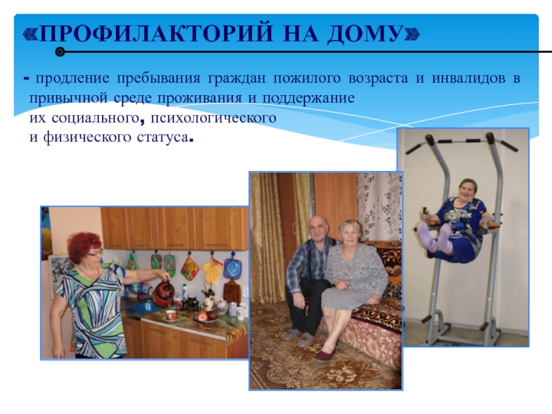 ВОПРОСЫ ВНЕДРЕНИЯ ТЕХНОЛОГИИ ПРОФИЛАКТОРИЙ НА ДОМУ В КОМПЛЕКСНЫХ ЦЕНТРАХ «ПРОФИЛАКТОРИЙ НА ДОМУ» продление пребывания граждан пожилого возраста и инвалидов в «ПРОФИЛАКТОРИЙ НА ДОМУ» продление пребывания граждан пожилого возраста и инвалидов в привычной среде проживания и поддержаниеих социального,