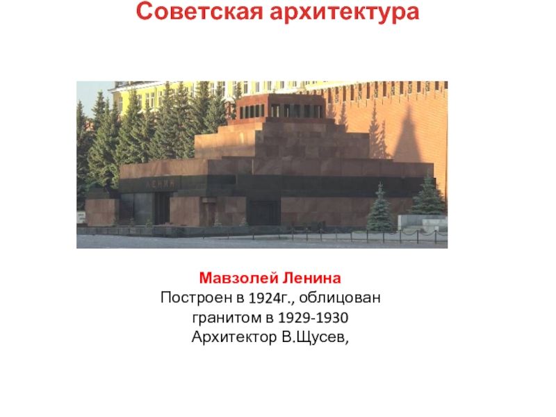 Мавзолей ЛенинаПостроен в 1924г., облицован гранитом в 1929-1930Архитектор В.Щусев, Советская архитектура