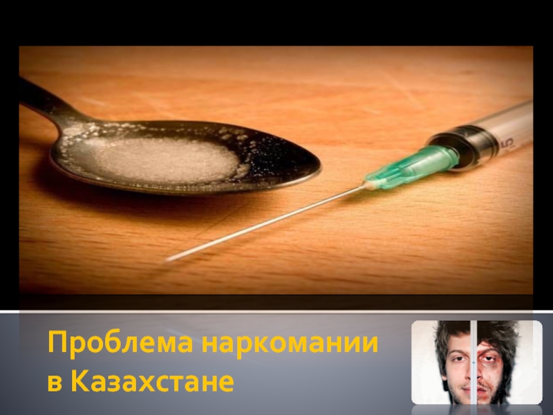 Презентация Проблема наркомании в Казахстане