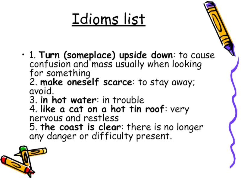 Idioms list 1. Turn (someplace) upside down: to cause confusion and mass usually when looking for something