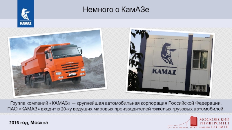 Немного о КамАЗе    2016 год, МоскваГруппа компаний «КАМАЗ» — крупнейшая автомобильная корпорация Российской Федерации.