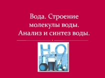 Вода. Строение молекулы воды. Анализ и синтез воды