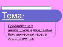 Вредоносные и антивирусные программы. Компьютерные черви и защита от них.