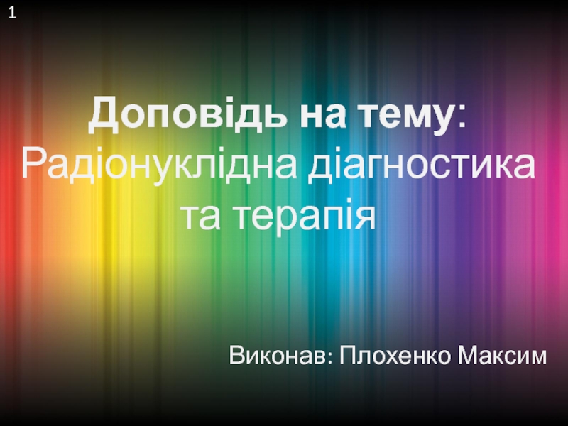 Презентация Доповідь на тему : Радіонуклідна діагностика та терапія