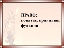 ПРАВО: понятие, принципы, функции