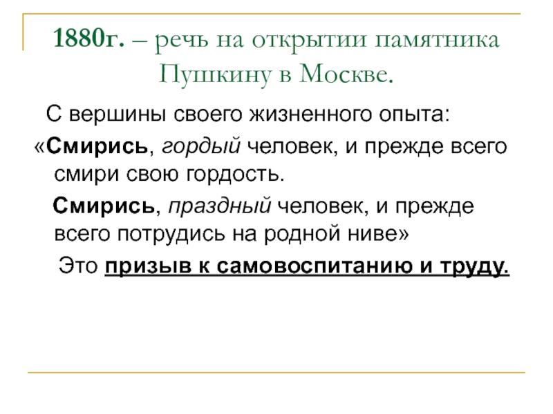 1880г. – речь на открытии памятника Пушкину в Москве.  С вершины своего жизненного опыта:«Смирись, гордый человек,