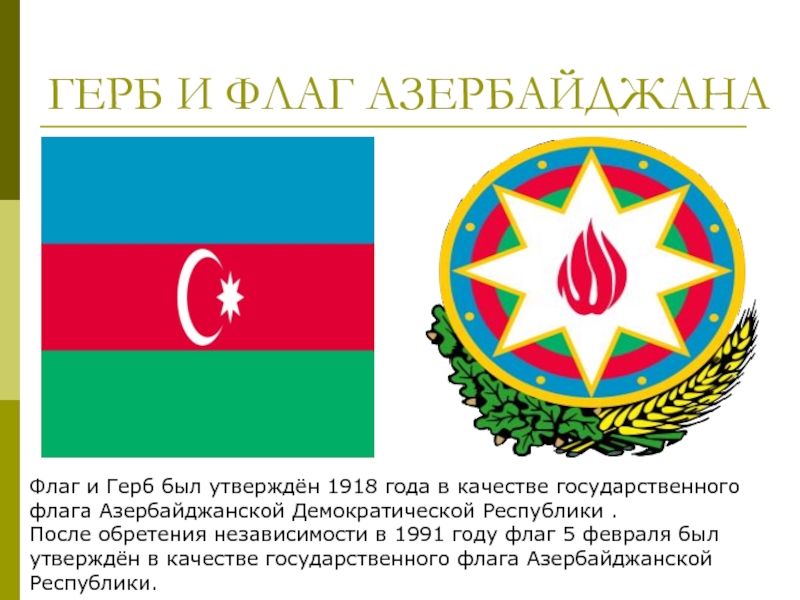 ГЕРБ И ФЛАГ АЗЕРБАЙДЖАНАФлаг и Герб был утверждён 1918 года в качестве государственного флага Азербайджанской Демократической Республики .После обретения независимости
