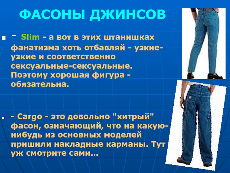 ФАСОНЫ ДЖИНСОВ- Slim - а вот в этих штанишках фанатизма хоть отбавляй - узкие-узкие и соответственно сексуальные-сексуальные.