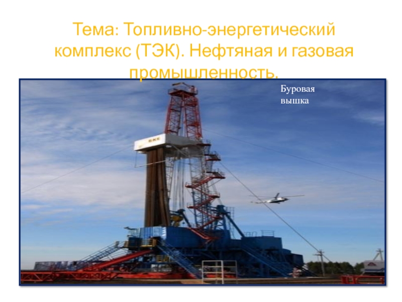 Тема: Топливно-энергетический комплекс (ТЭК). Нефтяная и газовая промышленность