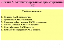 1
Лекция 5. Автоматизированное проектирование ИС
Учебные вопросы:
Понятие CASE