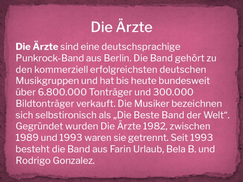 Die ÄrzteDie Ärzte sind eine deutschsprachige Punkrock-Band aus Berlin. Die Band gehört zu den kommerziell erfolgreichsten deutschen