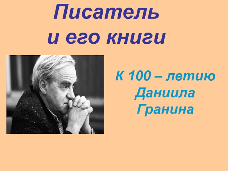 Презентация Писатель
и его книги
К 100 – летию
Даниила
Гранина