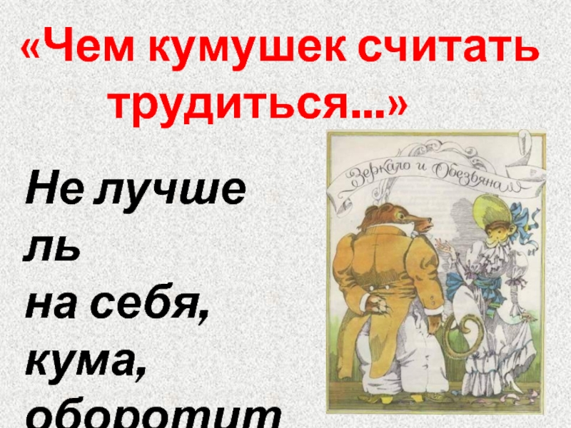 Чем камушек считать трудиться. Чем кумушек считать. Басня чем кумушек считать трудиться.