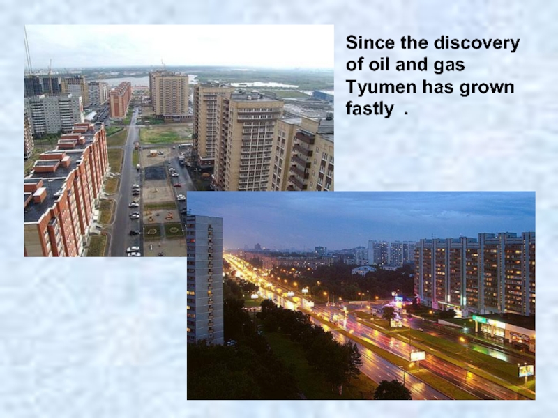 Since the discovery of oil and gas Tyumen has grown fastly .