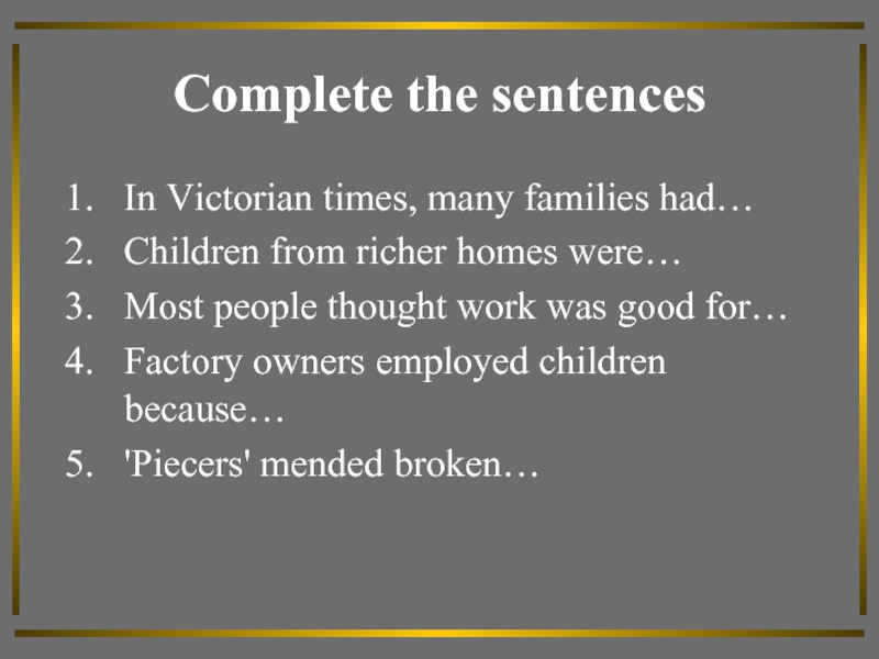 Complete the sentencesIn Victorian times, many families had…Children from richer homes were…Most people thought work was good