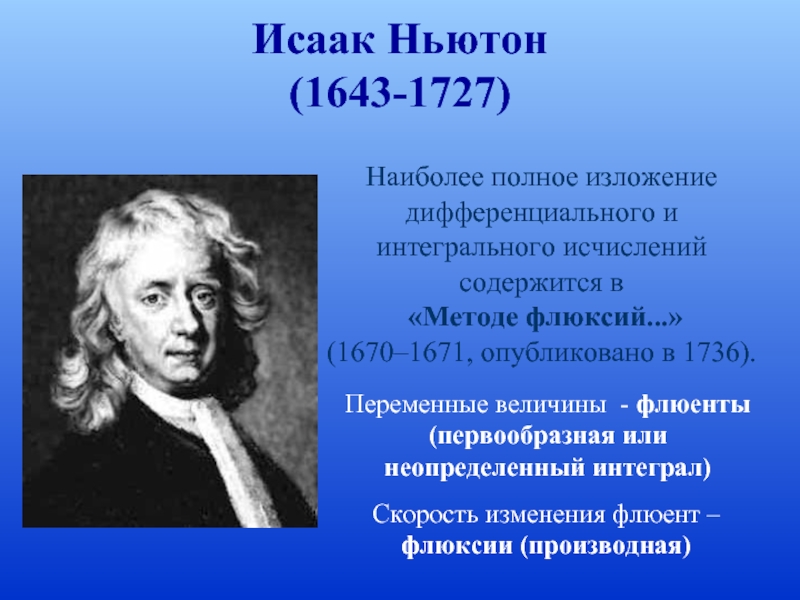 Исаак Ньютон (1643-1727) Наиболее полное изложение дифференциального и интегрального исчислений содержится в «Методе флюксий...» (1670–1671, опубликовано в