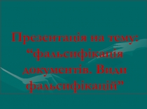 Презентац ія на тему: “фальсифікація документів. Види фальсифікацій”
